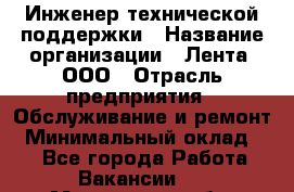 Инженер технической поддержки › Название организации ­ Лента, ООО › Отрасль предприятия ­ Обслуживание и ремонт › Минимальный оклад ­ 1 - Все города Работа » Вакансии   . Московская обл.,Юбилейный г.